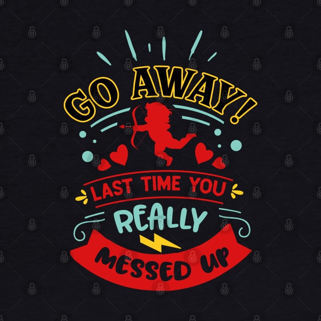 Go Away Last Time You Really Messed Up by MZeeDesigns